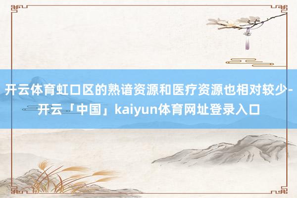 开云体育虹口区的熟谙资源和医疗资源也相对较少-开云「中国」kaiyun体育网址登录入口