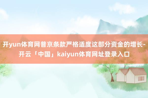 开yun体育网普京条款严格适度这部分资金的增长-开云「中国」kaiyun体育网址登录入口