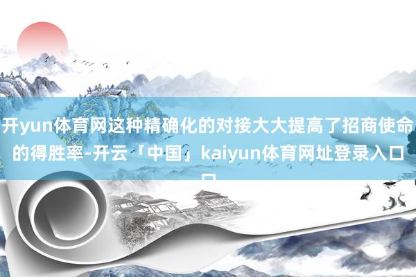 开yun体育网这种精确化的对接大大提高了招商使命的得胜率-开云「中国」kaiyun体育网址登录入口