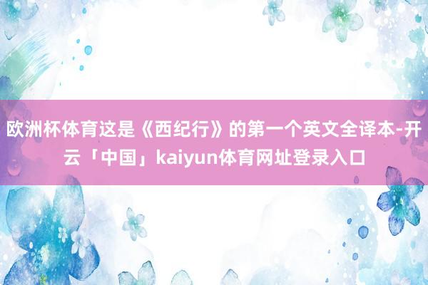 欧洲杯体育这是《西纪行》的第一个英文全译本-开云「中国」kaiyun体育网址登录入口