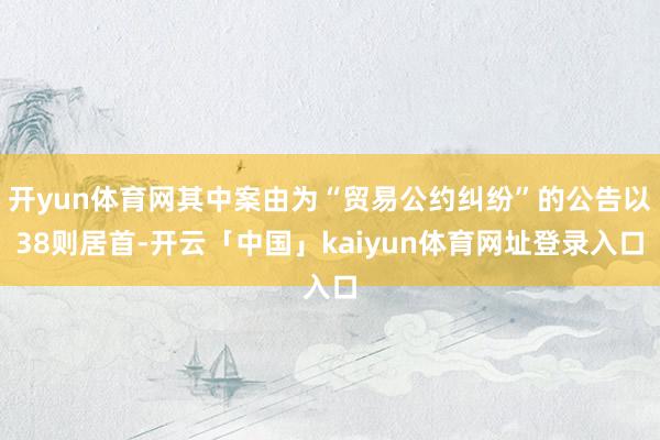 开yun体育网其中案由为“贸易公约纠纷”的公告以38则居首-开云「中国」kaiyun体育网址登录入口