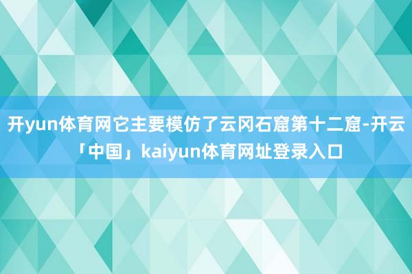 开yun体育网它主要模仿了云冈石窟第十二窟-开云「中国」kaiyun体育网址登录入口
