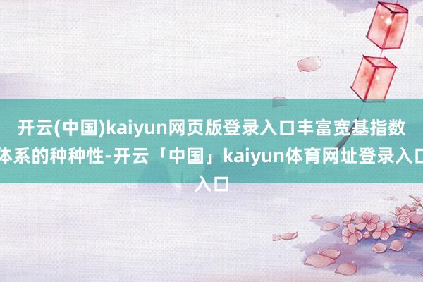 开云(中国)kaiyun网页版登录入口丰富宽基指数体系的种种性-开云「中国」kaiyun体育网址登录入口