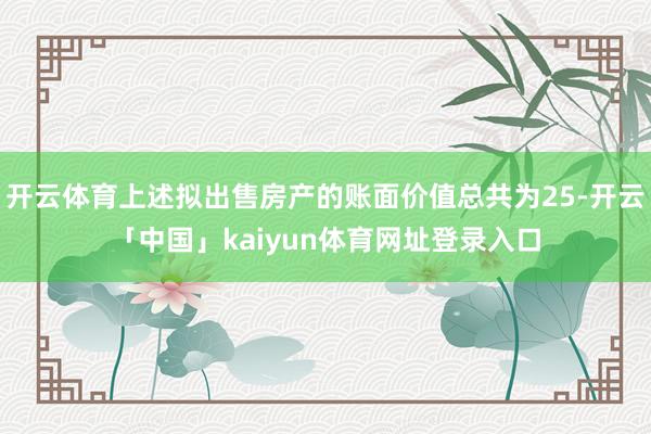 开云体育上述拟出售房产的账面价值总共为25-开云「中国」kaiyun体育网址登录入口