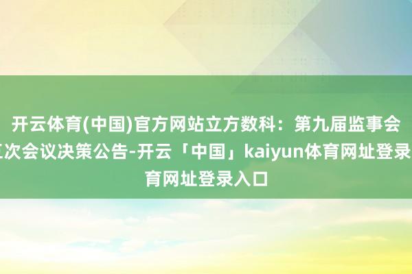 开云体育(中国)官方网站立方数科：第九届监事会第五次会议决策公告-开云「中国」kaiyun体育网址登录入口