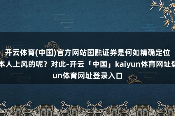 开云体育(中国)官方网站国融证券是何如精确定位、发达本人上风的呢？对此-开云「中国」kaiyun体育网址登录入口
