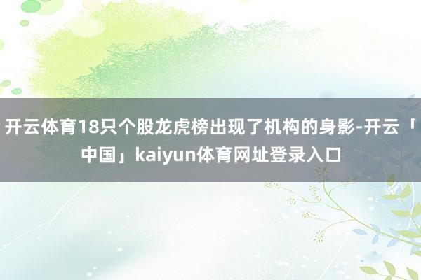 开云体育18只个股龙虎榜出现了机构的身影-开云「中国」kaiyun体育网址登录入口