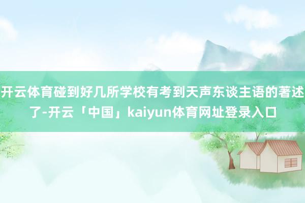 开云体育碰到好几所学校有考到天声东谈主语的著述了-开云「中国」kaiyun体育网址登录入口