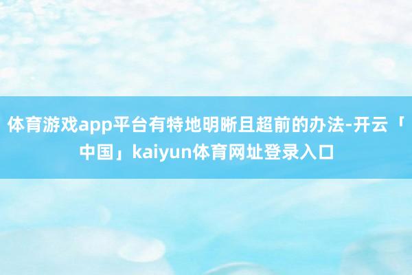 体育游戏app平台有特地明晰且超前的办法-开云「中国」kaiyun体育网址登录入口