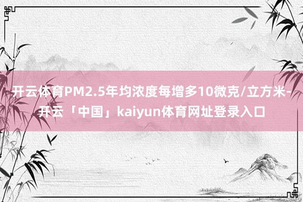 开云体育PM2.5年均浓度每增多10微克/立方米-开云「中国」kaiyun体育网址登录入口
