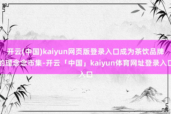 开云(中国)kaiyun网页版登录入口成为茶饮品牌的理念念市集-开云「中国」kaiyun体育网址登录入口
