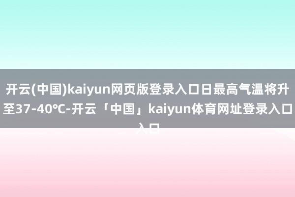 开云(中国)kaiyun网页版登录入口日最高气温将升至37-40℃-开云「中国」kaiyun体育网址登录入口