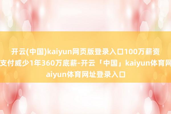 开云(中国)kaiyun网页版登录入口100万薪资空间不及以支付威少1年360万底薪-开云「中国」kaiyun体育网址登录入口