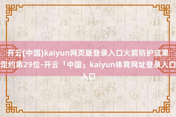 开云(中国)kaiyun网页版登录入口火箭防护成果定约第29位-开云「中国」kaiyun体育网址登录入口