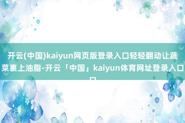 开云(中国)kaiyun网页版登录入口轻轻翻动让蔬菜裹上油脂-开云「中国」kaiyun体育网址登录入口
