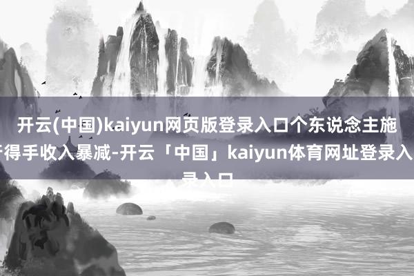 开云(中国)kaiyun网页版登录入口个东说念主施行得手收入暴减-开云「中国」kaiyun体育网址登录入口