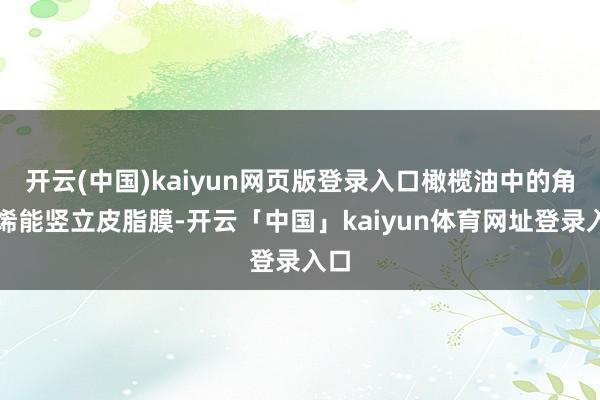 开云(中国)kaiyun网页版登录入口橄榄油中的角鲨烯能竖立皮脂膜-开云「中国」kaiyun体育网址登录入口