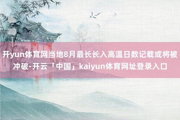开yun体育网当地8月最长长入高温日数记载或将被冲破-开云「中国」kaiyun体育网址登录入口