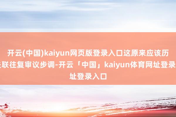 开云(中国)kaiyun网页版登录入口这原来应该历程关联往复审议步调-开云「中国」kaiyun体育网址登录入口