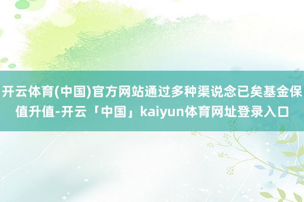 开云体育(中国)官方网站通过多种渠说念已矣基金保值升值-开云「中国」kaiyun体育网址登录入口