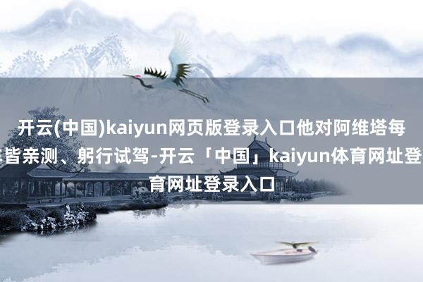 开云(中国)kaiyun网页版登录入口他对阿维塔每一款车皆亲测、躬行试驾-开云「中国」kaiyun体育网址登录入口