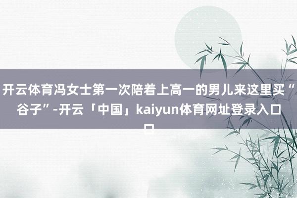 开云体育冯女士第一次陪着上高一的男儿来这里买“谷子”-开云「中国」kaiyun体育网址登录入口