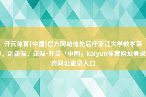 开云体育(中国)官方网站他先后任浙江大学数学系讲师、副走漏、走漏-开云「中国」kaiyun体育网址登录入口