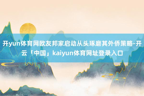 开yun体育网欧友邦家启动从头琢磨其外侨策略-开云「中国」kaiyun体育网址登录入口