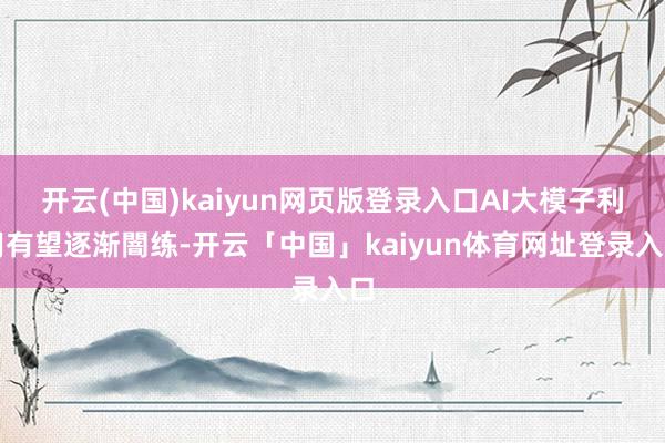 开云(中国)kaiyun网页版登录入口AI大模子利用有望逐渐闇练-开云「中国」kaiyun体育网址登录入口