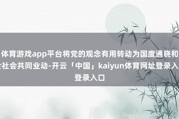 体育游戏app平台将党的观念有用转动为国度通晓和全社会共同业动-开云「中国」kaiyun体育网址登录入口