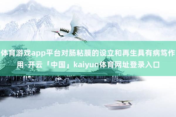 体育游戏app平台对肠粘膜的设立和再生具有病笃作用-开云「中国」kaiyun体育网址登录入口