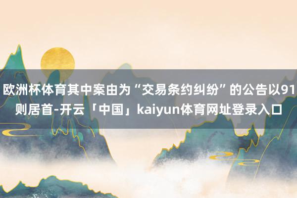 欧洲杯体育其中案由为“交易条约纠纷”的公告以91则居首-开云「中国」kaiyun体育网址登录入口