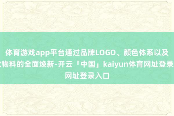 体育游戏app平台通过品牌LOGO、颜色体系以及视觉物料的全面焕新-开云「中国」kaiyun体育网址登录入口