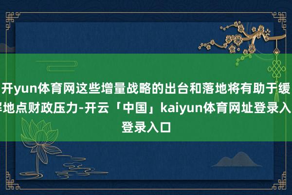 开yun体育网这些增量战略的出台和落地将有助于缓解地点财政压力-开云「中国」kaiyun体育网址登录入口