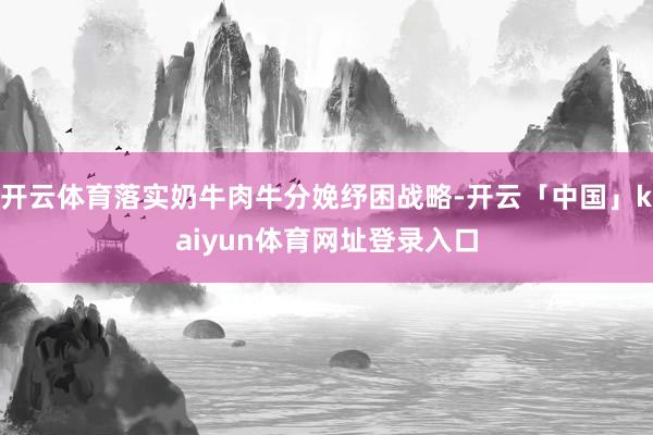 开云体育落实奶牛肉牛分娩纾困战略-开云「中国」kaiyun体育网址登录入口
