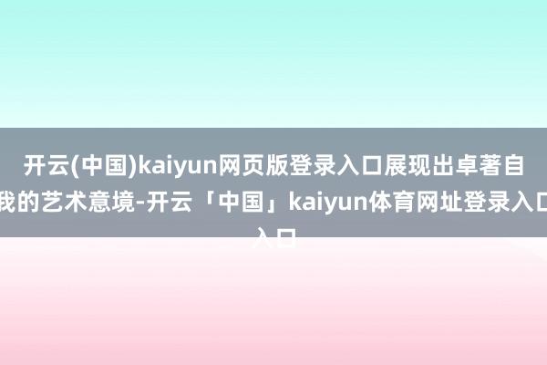 开云(中国)kaiyun网页版登录入口展现出卓著自我的艺术意境-开云「中国」kaiyun体育网址登录入口