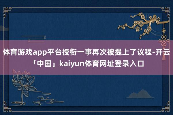 体育游戏app平台授衔一事再次被提上了议程-开云「中国」kaiyun体育网址登录入口