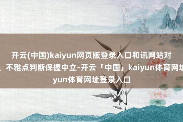 开云(中国)kaiyun网页版登录入口和讯网站对文中述说、不雅点判断保握中立-开云「中国」kaiyun体育网址登录入口