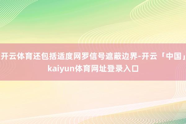 开云体育还包括适度网罗信号遮蔽边界-开云「中国」kaiyun体育网址登录入口