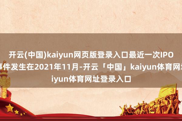 开云(中国)kaiyun网页版登录入口最近一次IPO前的融资事件发生在2021年11月-开云「中国」kaiyun体育网址登录入口