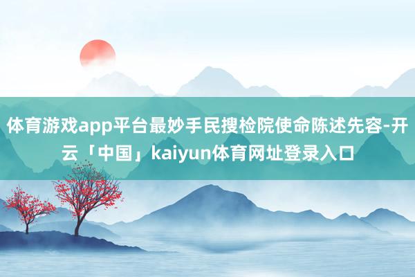 体育游戏app平台最妙手民搜检院使命陈述先容-开云「中国」kaiyun体育网址登录入口